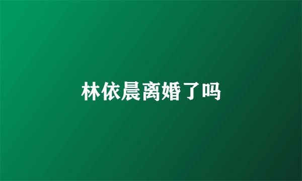 林依晨离婚了吗