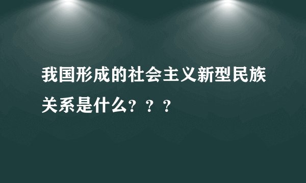 我国形成的社会主义新型民族关系是什么???