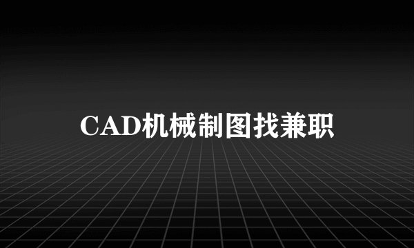 CAD机械制图找兼职