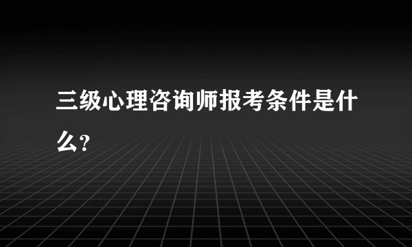 三级心理咨询师报考条件是什么？