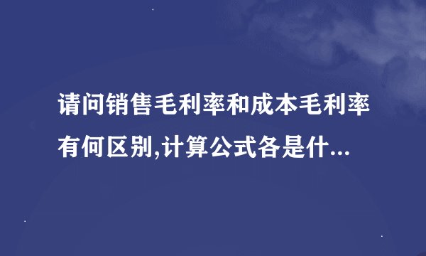 请问销售毛利率和成本毛利率有何区别,计算公式各是什么样的?