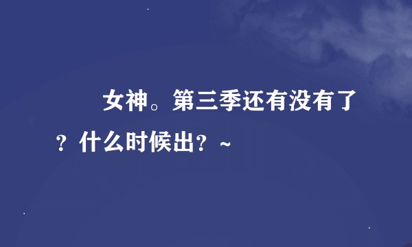 鹡鸰女神。第三季还有没有了？什么时候出？~