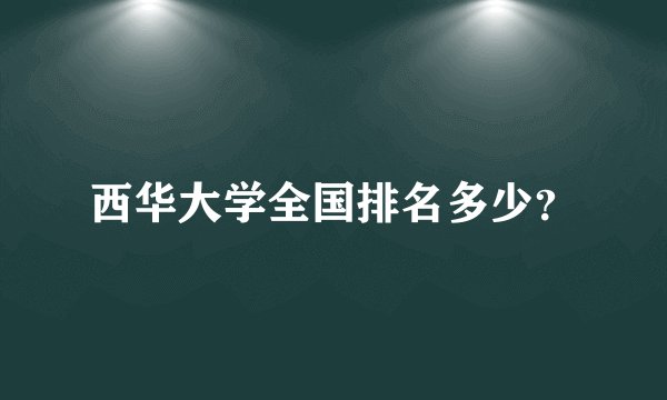 西华大学全国排名多少？