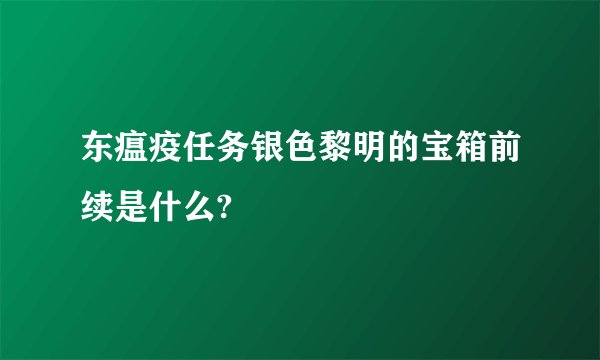 东瘟疫任务银色黎明的宝箱前续是什么?