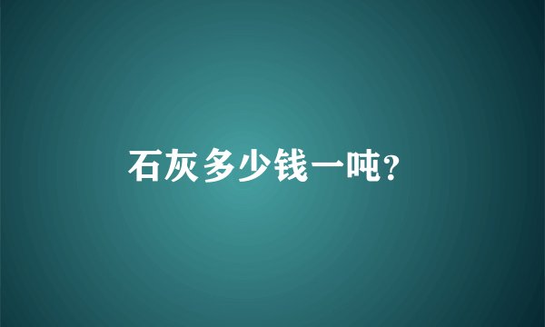 石灰多少钱一吨？