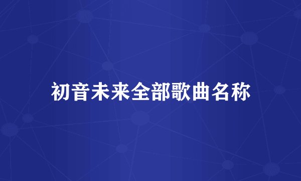 初音未来全部歌曲名称