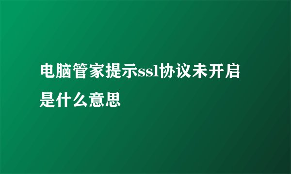 电脑管家提示ssl协议未开启是什么意思