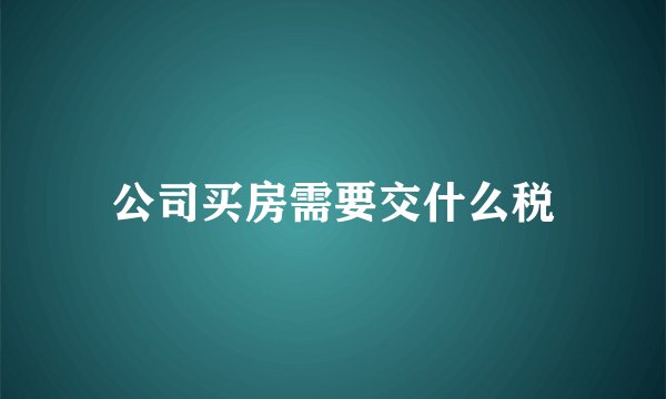 公司买房需要交什么税