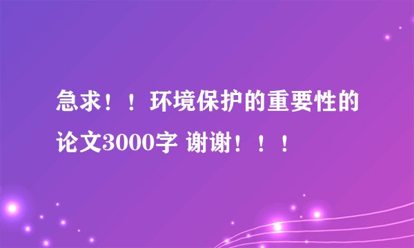 急求！！环境保护的重要性的论文3000字 谢谢！！！
