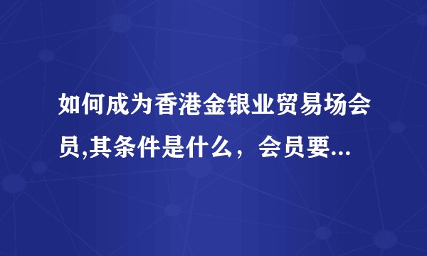 如何成为香港金银业贸易场会员,其条件是什么，会员要资金抵押吗？