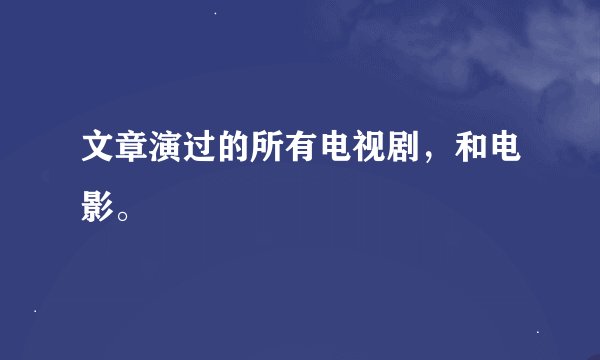 文章演过的所有电视剧，和电影。