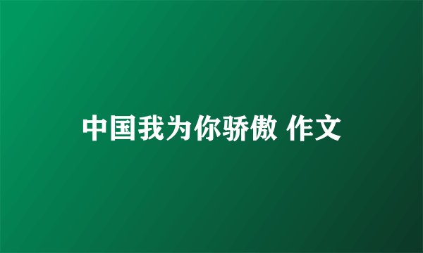 中国我为你骄傲 作文
