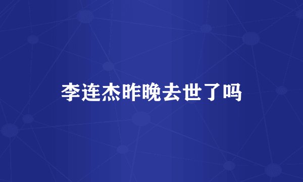 李连杰昨晚去世了吗