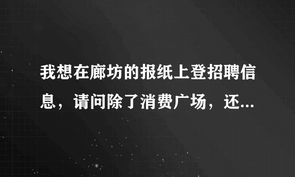我想在廊坊的报纸上登招聘信息，请问除了消费广场，还有哪些报纸发行量大？