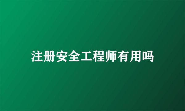 注册安全工程师有用吗