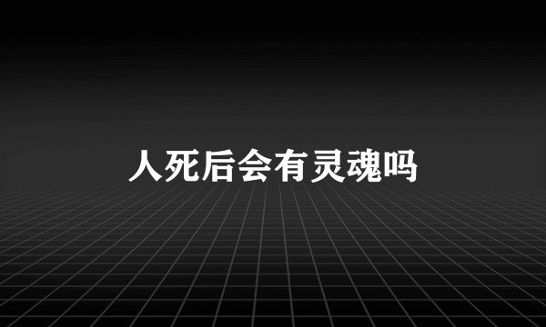 人死后会有灵魂吗