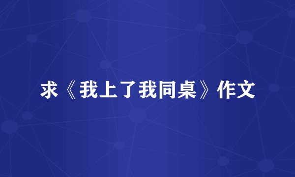 求《我上了我同桌》作文