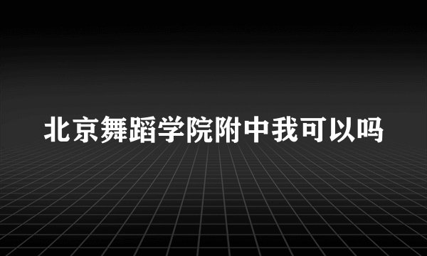 北京舞蹈学院附中我可以吗
