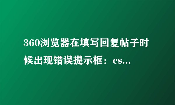 360浏览器在填写回复帖子时候出现错误提示框：csrf token error。该怎么解决？