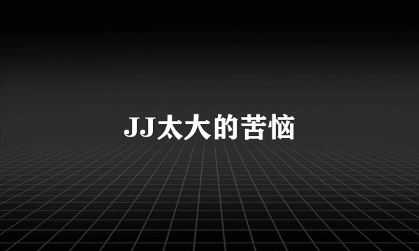JJ太大的苦恼