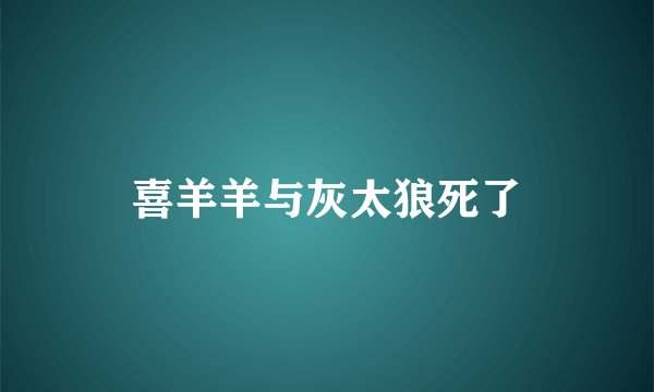 喜羊羊与灰太狼死了