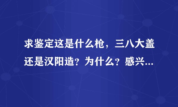 求鉴定这是什么枪，三八大盖还是汉阳造？为什么？感兴趣的朋友来 谢谢！