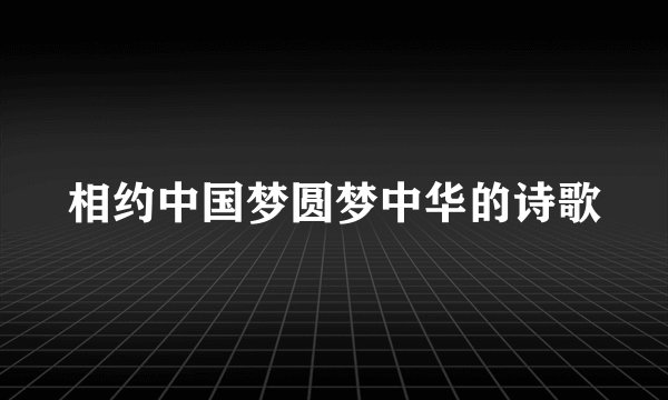 相约中国梦圆梦中华的诗歌