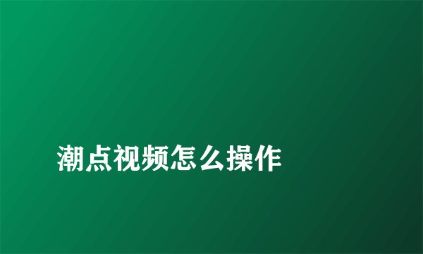 
潮点视频怎么操作


