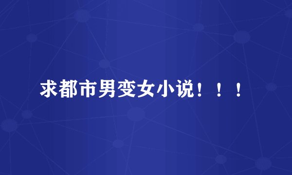 求都市男变女小说！！！