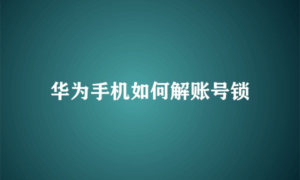 华为手机如何解账号锁