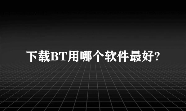 下载BT用哪个软件最好?