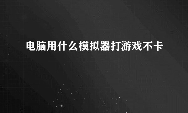 电脑用什么模拟器打游戏不卡