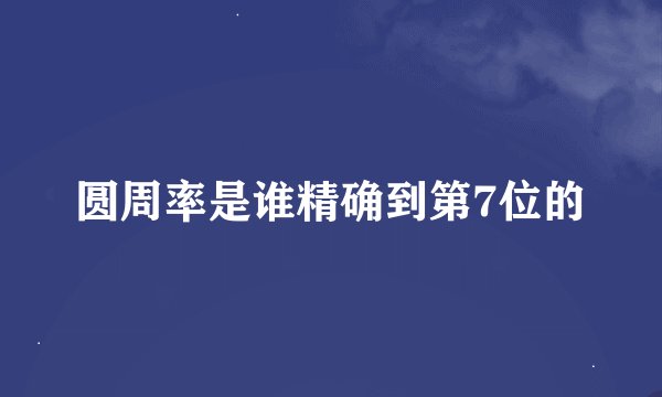 圆周率是谁精确到第7位的