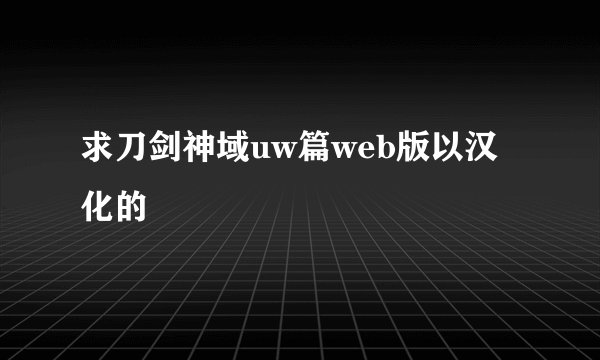 求刀剑神域uw篇web版以汉化的