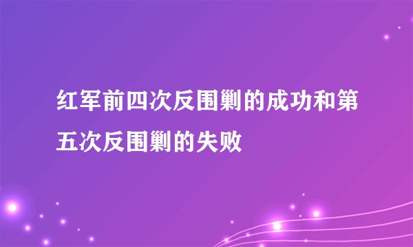 红军前四次反围剿的成功和第五次反围剿的失败