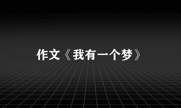 作文《我有一个梦》