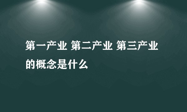 第一产业 第二产业 第三产业的概念是什么