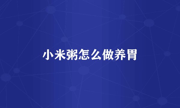 小米粥怎么做养胃