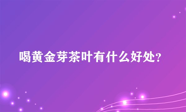 喝黄金芽茶叶有什么好处？