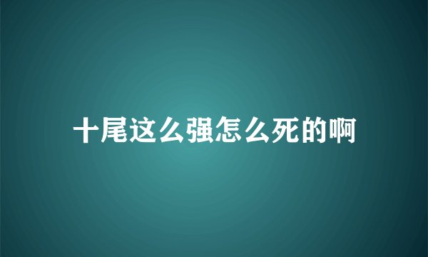 十尾这么强怎么死的啊