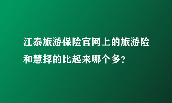 江泰旅游保险官网上的旅游险和慧择的比起来哪个多？