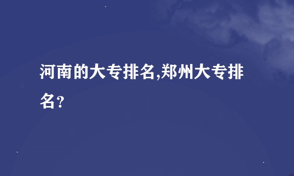 河南的大专排名,郑州大专排名？
