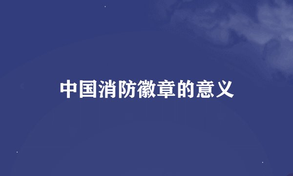 中国消防徽章的意义