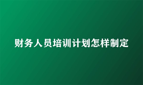 财务人员培训计划怎样制定
