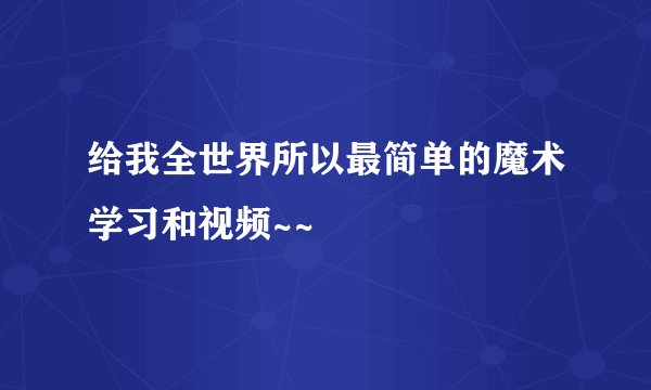 给我全世界所以最简单的魔术学习和视频~~