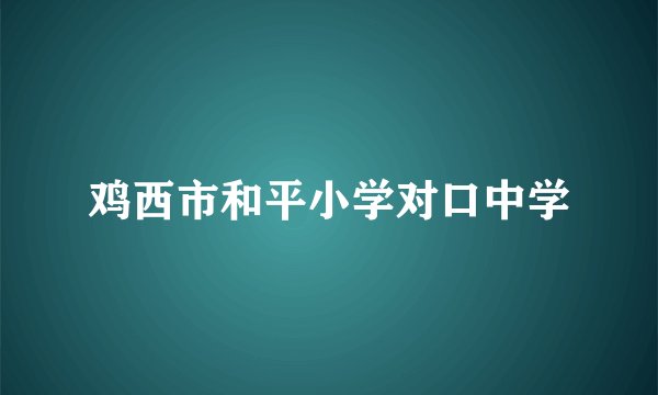 鸡西市和平小学对口中学
