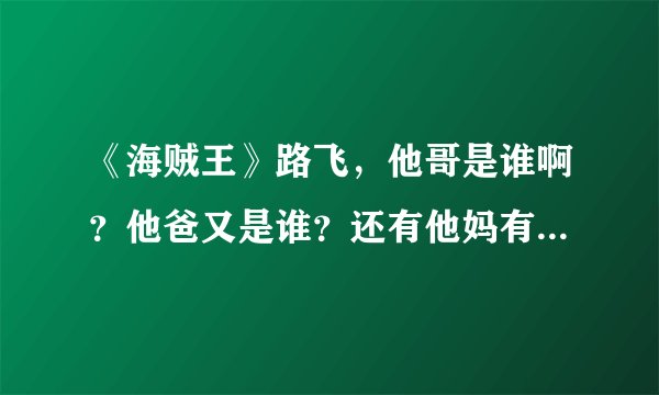 《海贼王》路飞，他哥是谁啊？他爸又是谁？还有他妈有是那个谁啊？