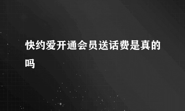 快约爱开通会员送话费是真的吗