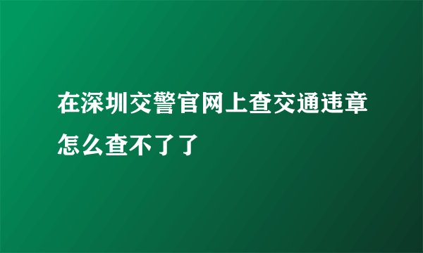 在深圳交警官网上查交通违章怎么查不了了