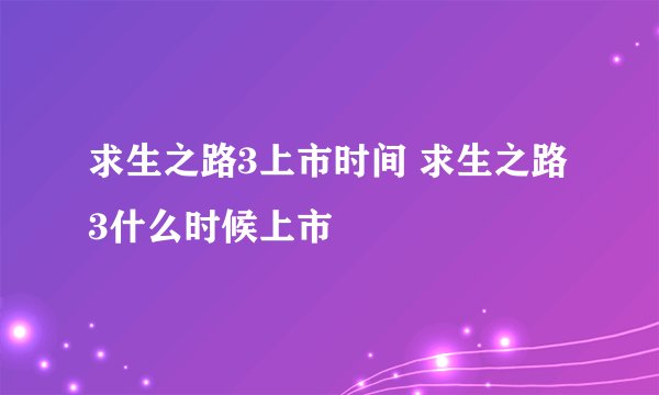 求生之路3上市时间 求生之路3什么时候上市